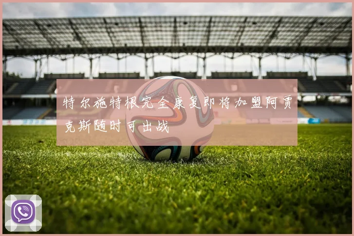 特尔施特根完全康复即将加盟阿贾克斯随时可出战