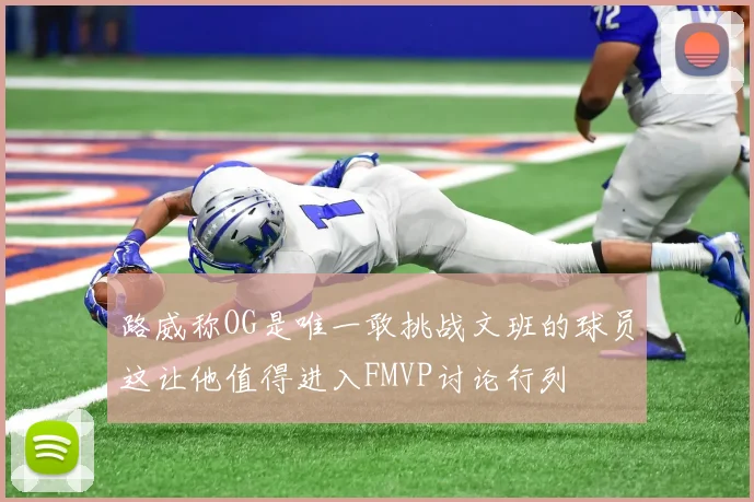 路威称OG是唯一敢挑战文班的球员这让他值得进入FMVP讨论行列