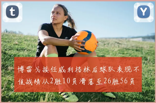 博雷戈接任威利格林后球队表现不佳战绩从2胜10负滑落至26胜56负