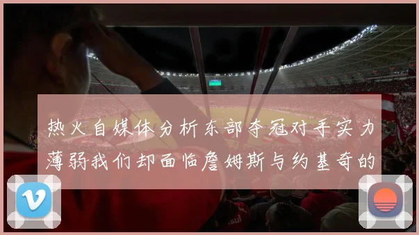 热火自媒体分析东部夺冠对手实力薄弱我们却面临詹姆斯与约基奇的挑战