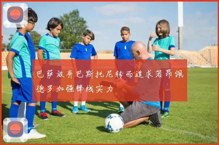 巴萨放弃巴斯托尼转而追求若昂佩德罗加强锋线实力