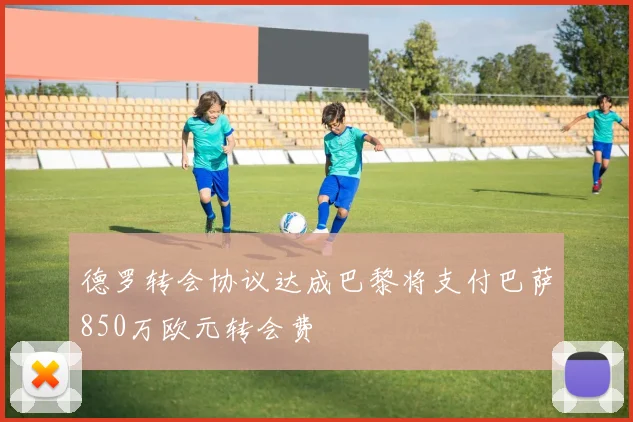 德罗转会协议达成巴黎将支付巴萨850万欧元转会费