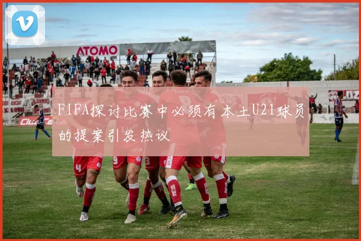 FIFA探讨比赛中必须有本土U21球员的提案引发热议